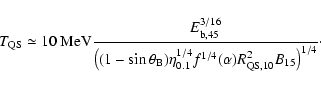 \begin{displaymath}T_{\rm QS} \simeq 10~{\rm MeV} \frac{E_{\rm b, 45}^{3/16}}{\l...
... f^{1/4}(\alpha) R_{\rm QS, 10}^2 B_{15} \right)^{1/4}} \cdot
\end{displaymath}