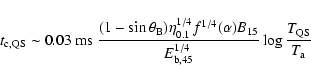 \begin{displaymath}t_{\rm c, QS} \sim 0.03\ {\rm ms}~
\frac{(1-\sin\theta_{\rm...
...{E_{\rm b,45}^{1/4}}
\log{\frac{T_{\rm QS}}{T_{\rm a}}}\cdot
\end{displaymath}