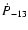 $\dot{P}_{-13}$