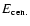 $E_{\rm cen.}$