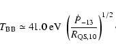 \begin{displaymath}
T_{\rm BB} \simeq 41.0 \ {\rm eV}\ \left(\frac{\dot{P}_{-13}}{R_{\rm QS, 10}}\right)^{1/2}\cdot
\end{displaymath}