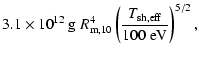 $\displaystyle 3.1\times 10^{12} \ {\rm g} \ R_{\rm m,10}^4 \left( \frac{T_{\rm sh, eff}}{100\; {\rm eV}}\right)^{5/2} ,$