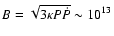 $B=\sqrt{3\kappa P\dot{P}}\sim 10^{13}$