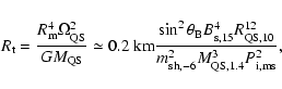\begin{displaymath}
R_{\rm t} = \frac{R_{\rm m}^4 \Omega_{\rm QS}^2}{G M_{\rm Q...
...
{ m_{\rm sh, -6}^{2} M_{\rm QS, 1.4}^3 P_{{\rm i,ms}}^{2}} ,
\end{displaymath}