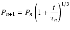 $\displaystyle P_{n+1} = P_{n} \left(1+\frac{t}{\tau_{n}}\right)^{1/3}$