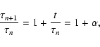 \begin{displaymath}
\frac{\tau_{n+1}}{\tau_n} = 1 + \frac{t}{\tau_n} = 1+ \alpha ,
\end{displaymath}