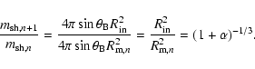 \begin{displaymath}
\frac{m_{{\rm sh,}n+1}}{m_{{\rm sh,}n}} = \frac{4\pi \sin\th...
... = \frac{R_{\rm in}^2}{R_{{\rm m}, n}^2} = (1+\alpha)^{-1/3} .
\end{displaymath}