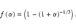 \begin{displaymath}
f\left(\alpha\right) = \left(1-\left(1+\alpha\right)^{-1/3}\right) .
\end{displaymath}