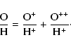\begin{displaymath}\frac{\rm O}{\rm H} = \frac{\rm O^+}{\rm H^+} + \frac{\rm O^{++}}{\rm H^+}\cdot
\end{displaymath}