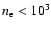 $n_{\rm e} < 10^3$