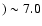 $)\sim 7.0$