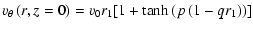 $\displaystyle v_{\theta}\left(r,z=0\right) = v_{0} r_{1} [1+\tanh\left(p \left( 1- q r_{1} \right)\right)]$
