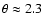 $\theta \approx 2.3$