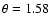 $\theta =1.58$