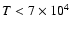 $T<7\times10^4$