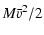 $\displaystyle M\bar{v}^2/2$