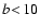 $b\!<\!10$