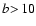$b\!>\!10$