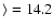 $\rangle=14.2$