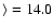 $\rangle=14.0$