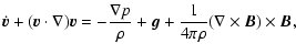 $\displaystyle \dot{\vec{v}} + (\vec{v} \cdot \nabla) \vec{v} = - \frac{\nabla p}{\rho}
+ \vec{g} + \frac{1}{4 \pi \rho} (\nabla \times \vec{B}) \times \vec{B},$