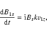 \begin{displaymath}\frac{{\rm d }B_{1s}}{{\rm d}t} = {\rm i} B_s k v_{1z},
\end{displaymath}
