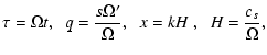 $\displaystyle \tau = \Omega t,\;\; q = \frac{s \Omega'}{\Omega},\;\;
x = k H \;, \;\; H = \frac{c_s}{\Omega},$
