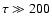 $\tau \gg 200$