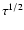 $\tau^{1/2}$
