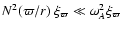$N^2 (\varpi/r) ~\xi_\varpi \ll \omega_A^2 \xi_\varpi$