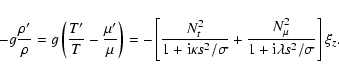 \begin{displaymath}- g {\rho' \over \rho} = g \left( {T' \over T} - {\mu' \over ...
...} + {N_\mu^2 \over 1+{\rm i} \lambda s^2/\sigma}\right]\xi_z .
\end{displaymath}