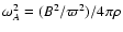 $\omega_A^2= (B ^2 / \varpi^2)/4 \pi \rho$
