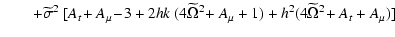 $\displaystyle \qquad + \widetilde\sigma^2 ~ [A_t \!+ A_\mu\! - \!3 + 2 h k ~(4 \widetilde\Omega^2 \!+A_\mu + 1)
+ h^2 (4 \widetilde\Omega^2\! + A_t+ A_\mu)]$