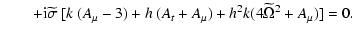 $\displaystyle \qquad + {\rm i} \widetilde\sigma~ [k~(A_\mu -3) + h~(A_t + A_\mu) + h^2 k (4 \widetilde\Omega^2 +A_\mu)] = 0.$