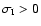 $\sigma_{\rm I} > 0$