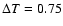 $\Delta T = 0.75$