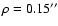 $\rho=0.15''$