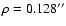 $\rho=0.128''$