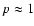 $p\approx 1$