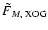 $\tilde{F}_{M,\rm ~XOG}$