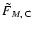 $\tilde{F}_{M,\rm ~C}$