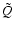 $\tilde{Q}$