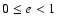 $0\leq e < 1$