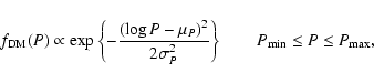 \begin{displaymath}
f_{\rm DM}(P) \propto \exp \left\{ - \frac{(\log P - \mu_P )...
...^2 } \right\}
\quad \quad P_{\rm min}\leq P \leq P_{\rm max},
\end{displaymath}