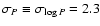 $\sigma_P \equiv \sigma_{\log P} = 2.3$