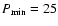 $P_{\rm min}=25$