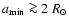 $a_{\rm min}\ga 2~{R}_\odot$