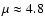 $\mu\approx4.8$