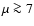 $\mu \ga 7$