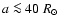 $a \la 40~{R}_\odot$